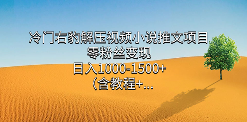 冷门右豹解压视频小说推文项目，零粉丝变现，日入1000-1500+（附1525G素材)