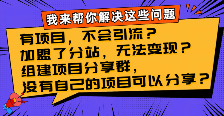 有项目，不会引流？加盟了分站，无法变现？组建项目分享群，没有自己的...