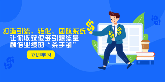 教你打造引流、转化、团队系统，让你收获很多引爆流量、翻倍业绩的“...