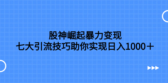 股神崛起暴力变现，七大引流技巧助你实现日入1000＋，按照流程操作，没...