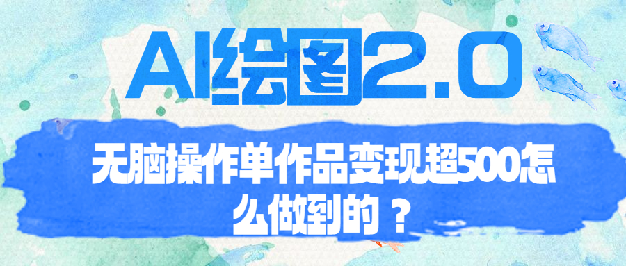 AI绘图2.0无脑操作单作品变现超500怎么做到的？