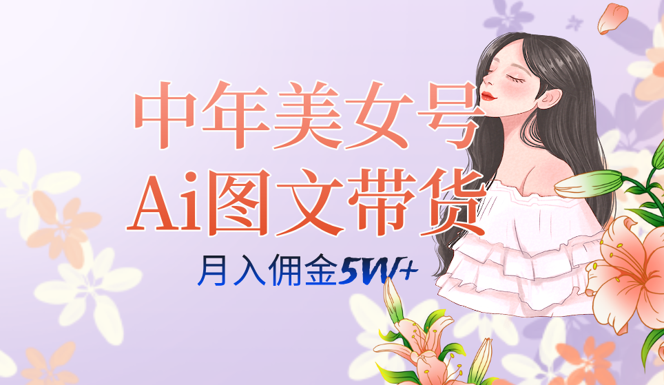 中年美女号ai图文带货3.0玩法，单号月入五位数，可多账号矩阵，全AI创作...