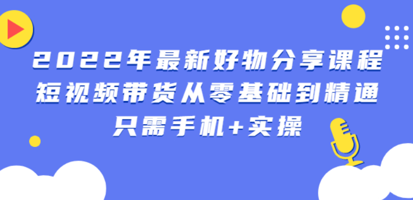 锅锅好物课程：短视频带货从零基础到精通，只需手机+实操