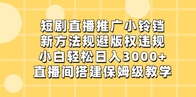 短剧直播推广小铃铛，新方法规避版权违规，小白轻松日入3000+，直播间搭...
