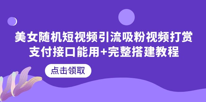 美女随机短视频引流吸粉视频打赏支付接口能用+完整搭建教程