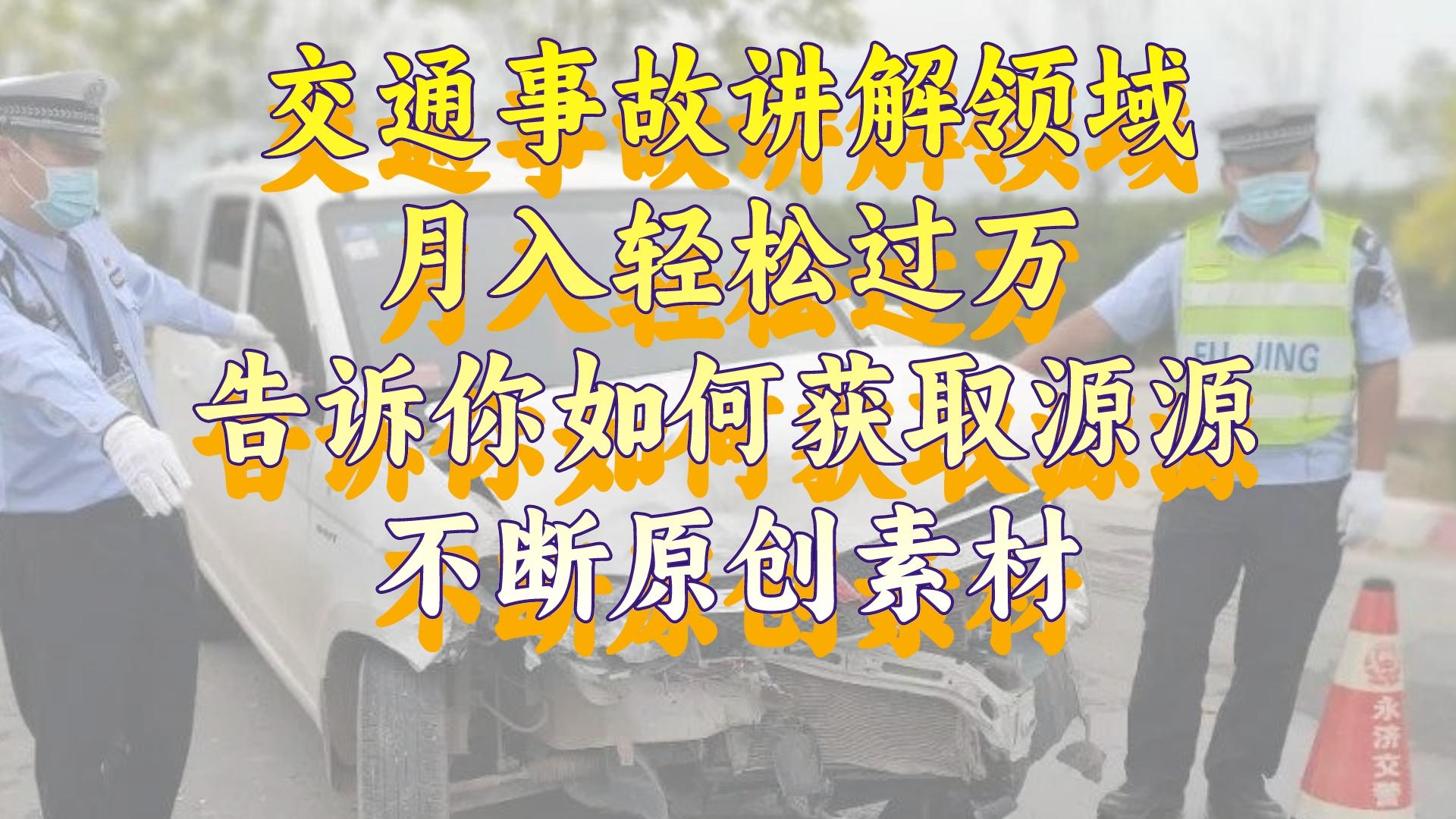交通事故讲解领域，月入轻松过万，告诉你如何获取源源不断原创素材，视...