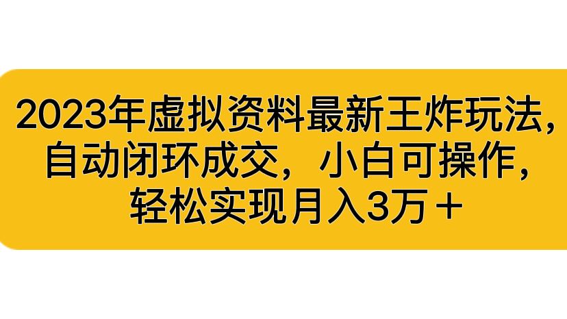2023年虚拟资料最新王炸玩法，自动闭环成交，小白可操作，轻松实现月入3...