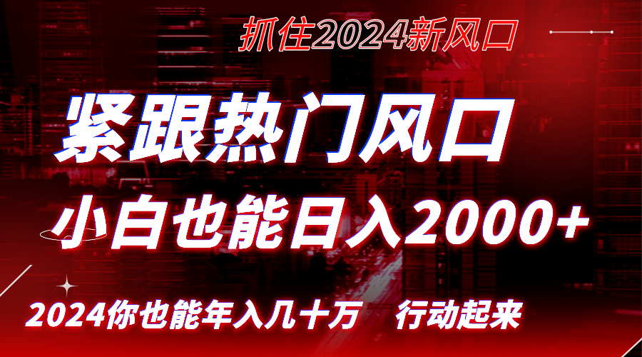 紧跟热门风口创作，小白也能日入2000+，长久赛道，抓住红利，实现逆风翻...